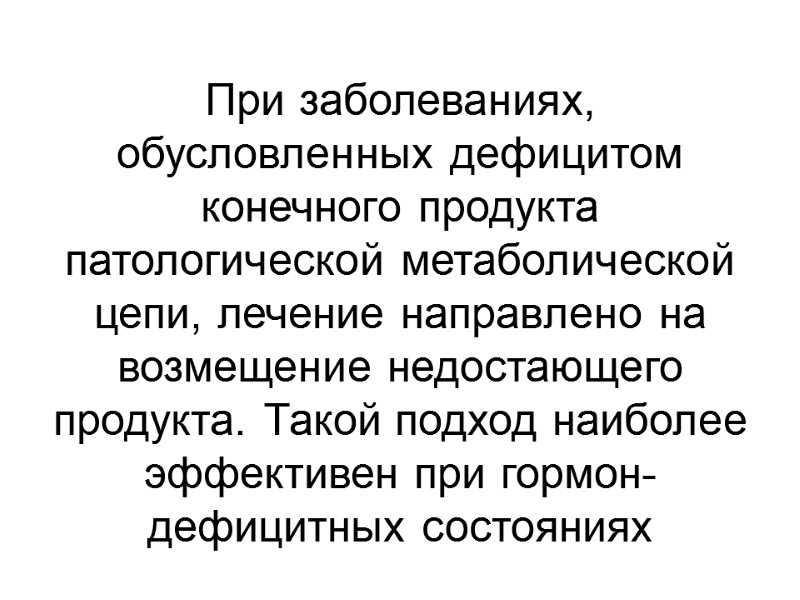 При заболеваниях, обусловленных дефицитом конечного продукта патологической метаболической цепи, лечение направлено на возмещение недостающего